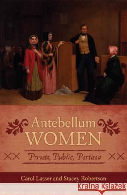 Antebellum Women: Private, Public, Partisan Lasser, Carol 9780742551978 Rowman & Littlefield Publishers