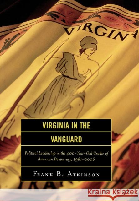 Virginia in the Vanguard: Political Leadership in the 400-Year-Old Cradle of American Democracy, 1981-2006 Atkinson, Frank B. 9780742552104 Rowman & Littlefield Publishers