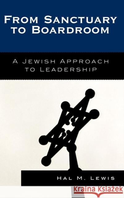 From Sanctuary to Boardroom: A Jewish Approach to Leadership Lewis, Hal M. 9780742552289 Rowman & Littlefield Publishers