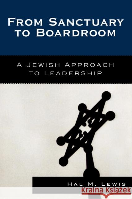 From Sanctuary to Boardroom: A Jewish Approach to Leadership Lewis, Hal M. 9780742552296 Rowman & Littlefield Publishers