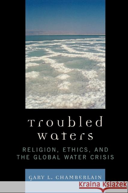 Troubled Waters: Religion, Ethics, and the Global Water Crisis Chamberlain, Gary 9780742552456 Rowman & Littlefield Publishers