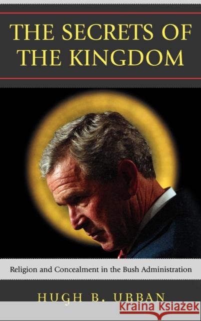 The Secrets of the Kingdom: Religion and Concealment in the Bush Administration Urban, Hugh B. 9780742552463 Rowman & Littlefield Publishers