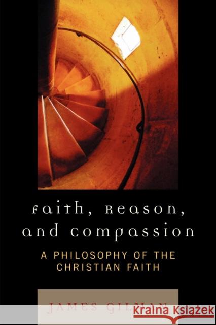 Faith, Reason, and Compassion: A Philosophy of the Christian Faith Gilman, James E. 9780742552715 Rowman & Littlefield Publishers