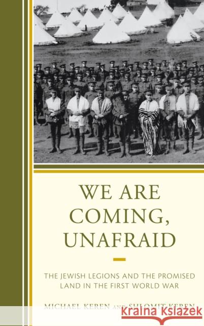 We Are Coming, Unafraid: The Jewish Legions and the Promised Land in the First World War Keren, Michael 9780742552746