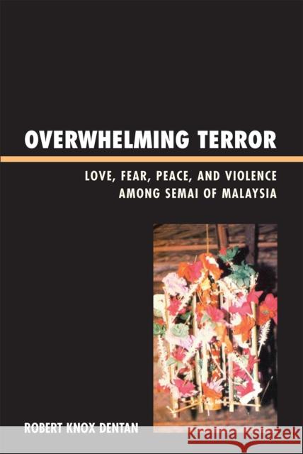 Overwhelming Terror: Love, Fear, Peace, and Violence Among Semai of Malaysia Dentan, Robert Knox 9780742553293