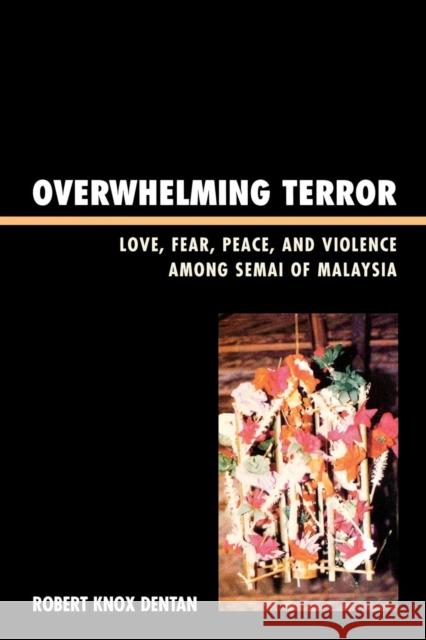 Overwhelming Terror: Love, Fear, Peace, and Violence Among Semai of Malaysia Dentan, Robert Knox 9780742553309