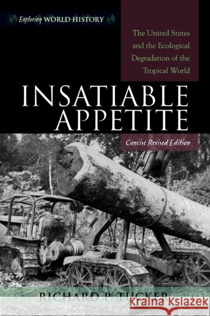 Insatiable Appetite: The United States and the Ecological Degradation of the Tropical World, Concise Revised Edition Tucker, Richard P. 9780742553651