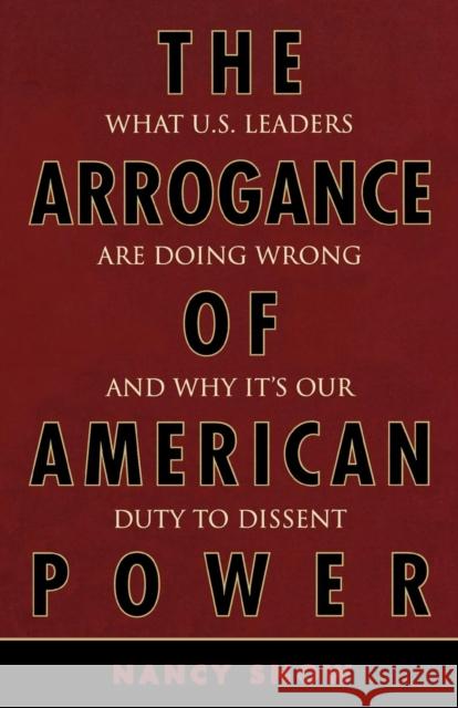 The Arrogance of American Power: What U.S. Leaders Are Doing Wrong and Why It's Our Duty to Dissent Snow, Nancy 9780742553743 Rowman & Littlefield Publishers
