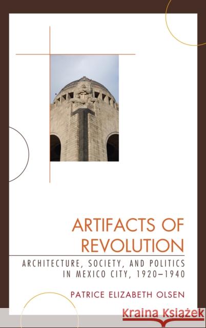 Artifacts of Revolution: Architecture, Society, and Politics in Mexico City, 1920-1940 Olsen, Patrice Elizabeth 9780742554207 Rowman & Littlefield Publishers