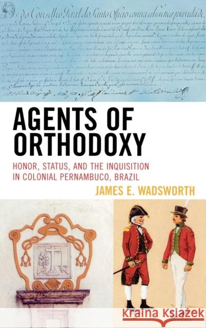 Agents of Orthodoxy: Honor, Status, and the Inquisition in Colonial Pernambuco, Brazil Wadsworth, James E. 9780742554450 Rowman & Littlefield Publishers