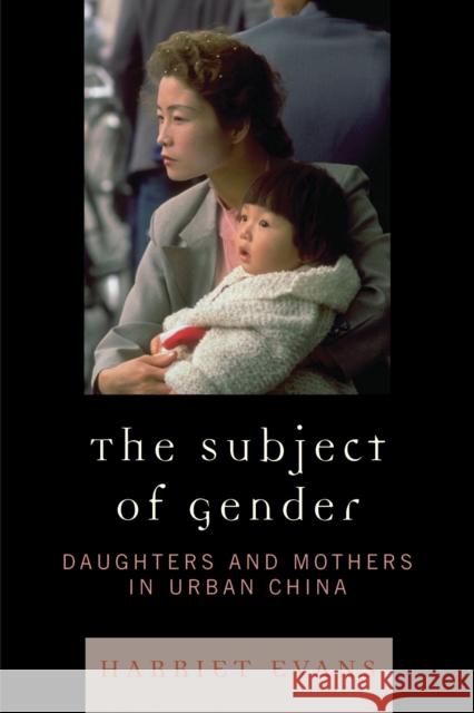 The Subject of Gender: Daughters and Mothers in Urban China Evans, Harriet 9780742554771 Rowman & Littlefield Publishers