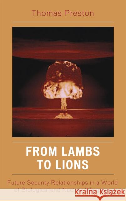 From Lambs to Lions: Future Security Relationships in a World of Biological and Nuclear Weapons Preston, Thomas 9780742555020