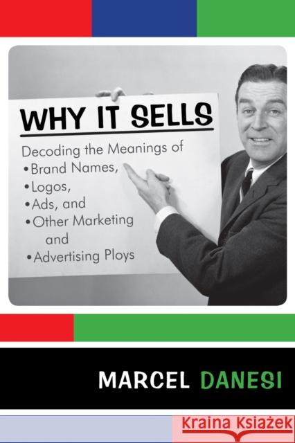 Why It Sells: Decoding the Meanings of Brand Names, Logos, Ads, and Other Marketing and Advertising Ploys Danesi, Marcel 9780742555457