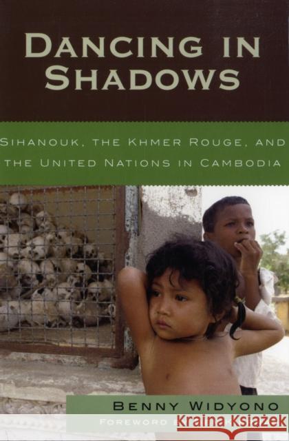 Dancing in Shadows: Sihanouk, the Khmer Rouge, and the United Nations in Cambodia Widyono, Benny 9780742555532 Rowman & Littlefield Publishers