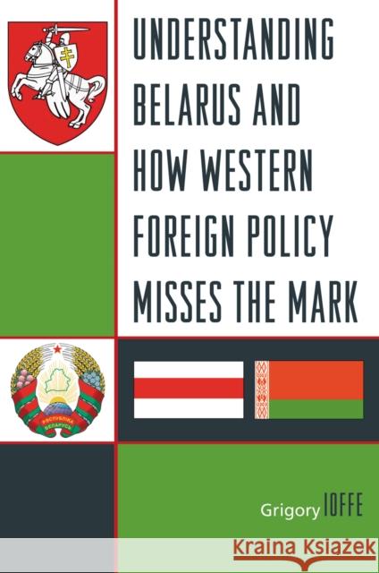 Understanding Belarus and How Western Foreign Policy Misses the Mark G. V. Ioffe Grigory Ioffe 9780742555587 Rowman & Littlefield Publishers