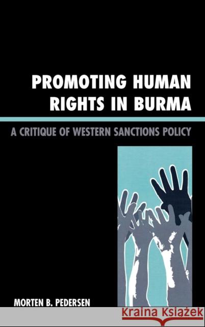 Promoting Human Rights in Burma: A Critique of Western Sanctions Policy Pedersen, Morten B. 9780742555594