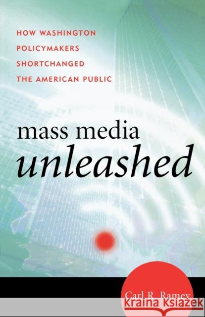 Mass Media Unleashed: How Washington Policymakers Shortchanged the American Public Ramey, Carl R. 9780742555709 Rowman & Littlefield Publishers