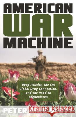 American War Machine: Deep Politics, the CIA Global Drug Connection, and the Road to Afghanistan Scott, Peter Dale 9780742555945