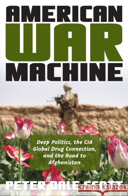 American War Machine: Deep Politics, the CIA Global Drug Connection, and the Road to Afghanistan Scott, Peter Dale 9780742555952