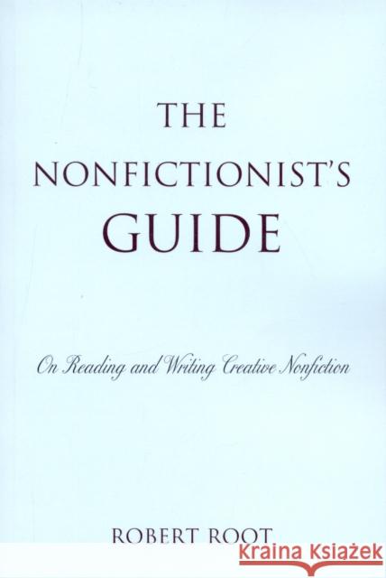 The Nonfictionist's Guide: On Reading and Writing Creative Nonfiction Root, Robert 9780742556188 Rowman & Littlefield Publishers, Inc.