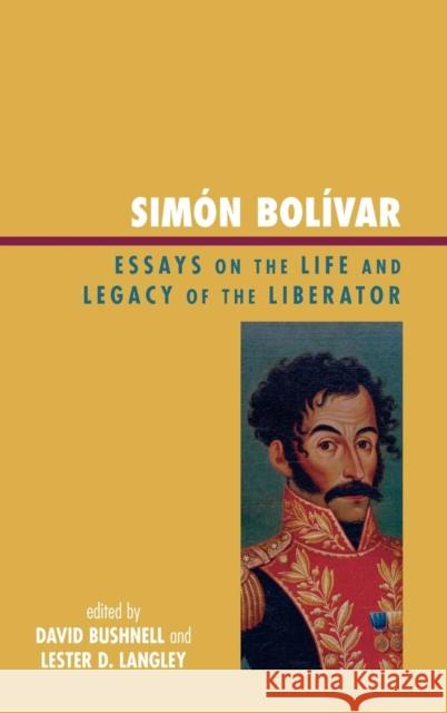 Simón Bolívar: Essays on the Life and Legacy of the Liberator Langley, Lester D. 9780742556195 Rowman & Littlefield Publishers