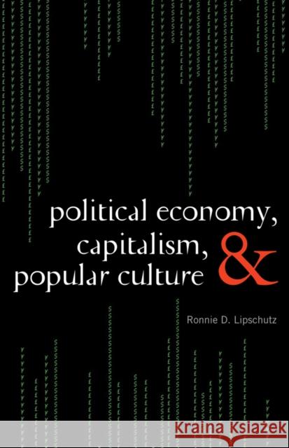 Political Economy, Capitalism, and Popular Culture Ronnie D. Lipschutz 9780742556515 Rowman & Littlefield Publishers, Inc.