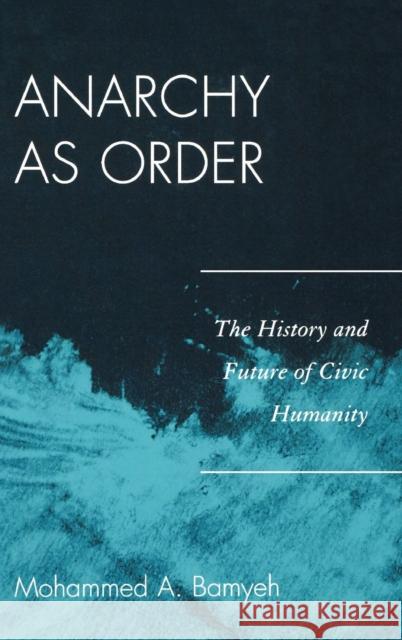 Anarchy as Order : The History and Future of Civic Humanity Mohammed A. Bamyeh 9780742556737 Rowman & Littlefield Publishers, Inc.