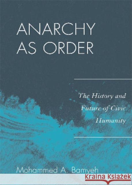 Anarchy as Order: The History and Future of Civic Humanity Bamyeh, Mohammed a. 9780742556744 Rowman & Littlefield Publishers, Inc.