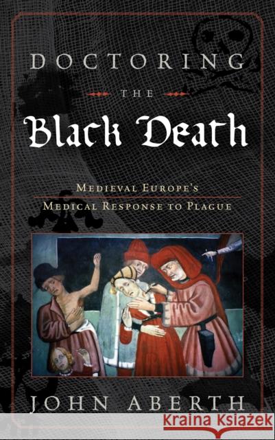 Doctoring the Black Death: Medieval Europe's Medical Response to Plague John Aberth 9780742557239 Rowman & Littlefield Publishers