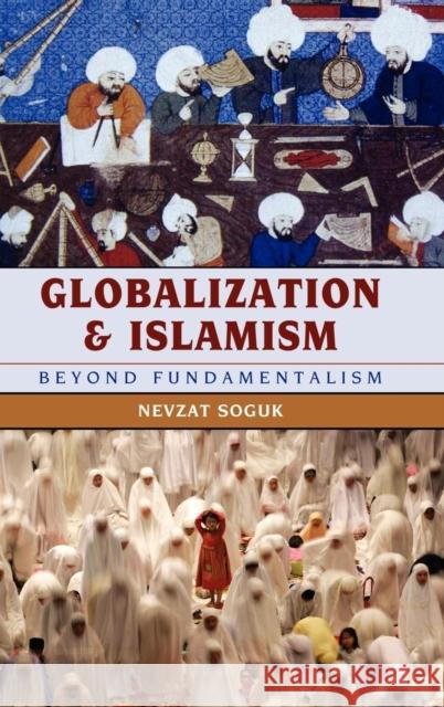 Globalization and Islamism: Beyond Fundamentalism Soguk, Nevzat 9780742557505