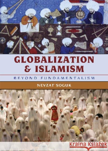 Globalization and Islamism: Beyond Fundamentalism Soguk, Nevzat 9780742557512 Rowman & Littlefield Publishers, Inc.