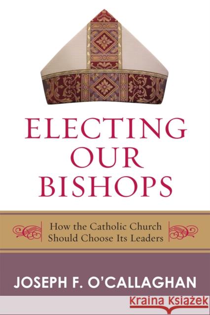 Electing Our Bishops: How the Catholic Church Should Choose Its Leaders O'Callaghan, Joseph 9780742558205 Sheed & Ward