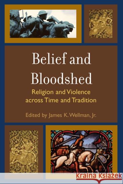 Belief and Bloodshed: Religion and Violence across Time and Tradition Wellman, James K. 9780742558236