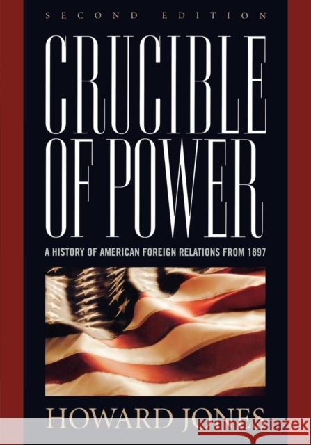 Crucible of Power: A History of American Foreign Relations from 1897, Second Edition Jones, Howard 9780742558267 Rowman & Littlefield Publishers
