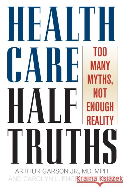 Health Care Half-Truths: Too Many Myths, Not Enough Reality Garson, Arthur, Jr. 9780742558304 Rowman & Littlefield Publishers