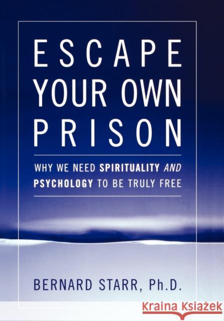 Escape Your Own Prison: Why We Need Spirituality and Psychology to be Truly Free Starr, Bernard 9780742558397 Rowman & Littlefield Publishers