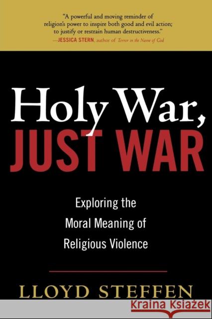 Holy War, Just War: Exploring the Moral Meaning of Religious Violence Steffen, Lloyd 9780742558489