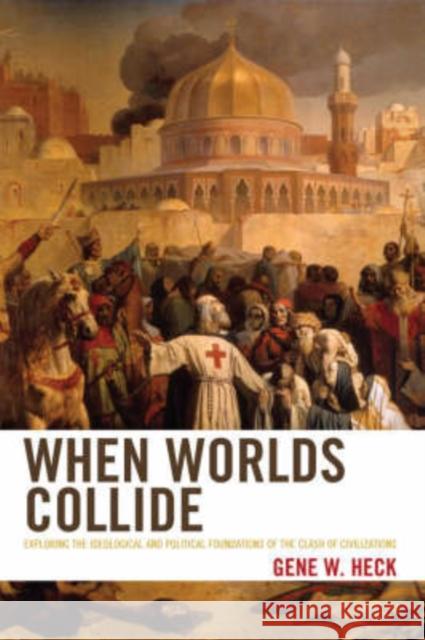 When Worlds Collide: Exploring the Ideological and Political Foundations of the Clash of Civilizations Heck, Gene W. 9780742558564 Rowman & Littlefield Publishers