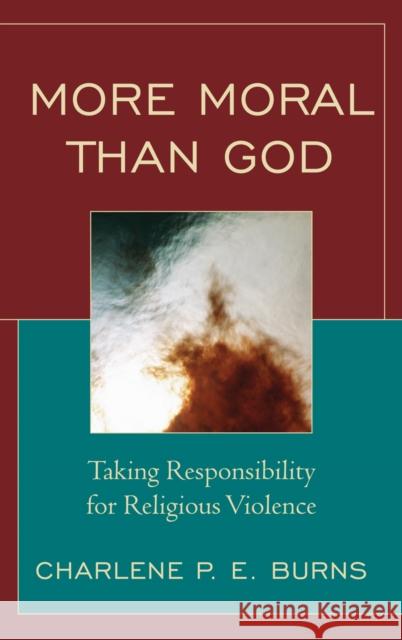 More Moral than God: Taking Responsibility for Religious Violence Burns, Charlene 9780742558687