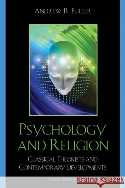 Psychology and Religion : Classical Theorists and Contemporary Developments Andrew Reid Fuller 9780742560222 