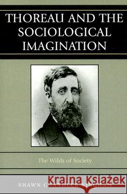 Thoreau and the Sociological Imagination: The Wilds of Society Bingham, Shawn Chandler 9780742560598