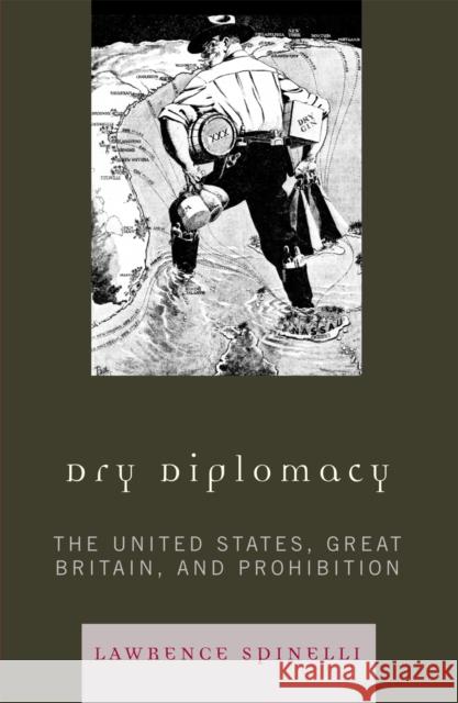 Dry Diplomacy: The United States, Great Britain, and Prohibition Spinelli, Lawrence 9780742560789 Not Avail