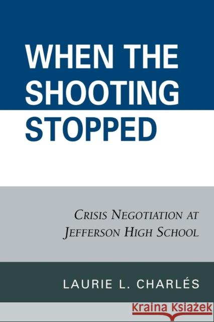 When the Shooting Stopped: Crisis Negotiation and Critical Incident Change Charlés, Laurie L. 9780742560888