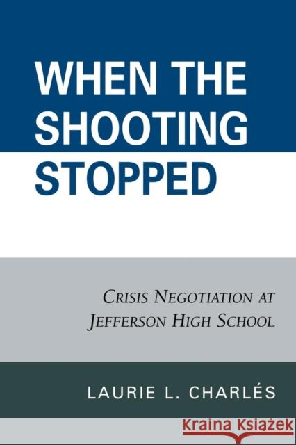 When the Shooting Stopped: Crisis Negotiation and Critical Incident Change Charlés, Laurie L. 9780742560888 Rowman & Littlefield Publishers