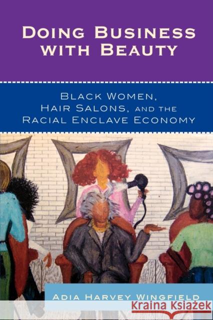 Doing Business With Beauty: Black Women, Hair Salons, and the Racial Enclave Economy Harvey Wingfield, Adia 9780742561175