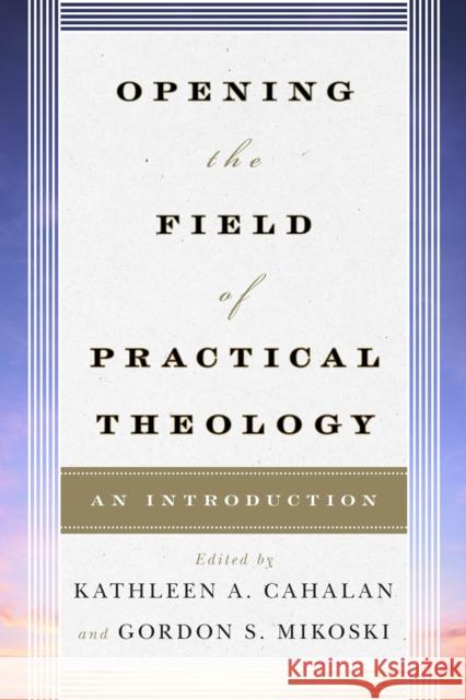 Opening the Field of Practical Theology: An Introduction Cahalan, Kathleen A. 9780742561250