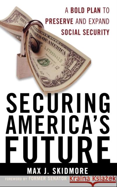 Securing America's Future: A Bold Plan to Preserve and Expand Social Security Skidmore, Max J. 9780742562431 Rowman & Littlefield Publishers