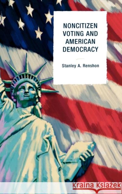 Noncitizen Voting and American Democracy Stanley Allen Renshon 9780742562653 Rowman & Littlefield Publishers