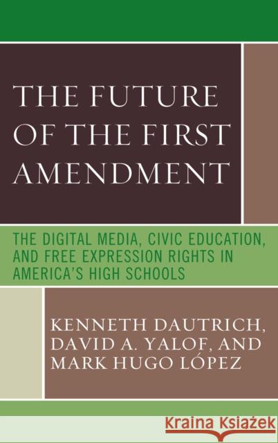 The Future of the First Amendment: The Digital Media, Civic Education, and Free Expression Rights in America's High Schools Dautrich, Kenneth 9780742562820 Rowman & Littlefield Publishers