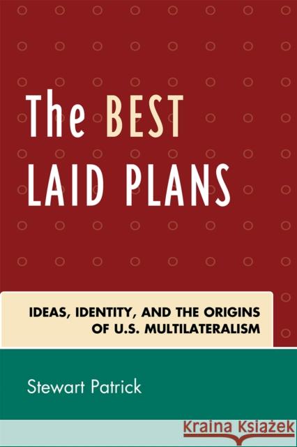 The Best Laid Plans: The Origins of American Multilateralism and the Dawn of the Cold War Patrick, Stewart 9780742562981